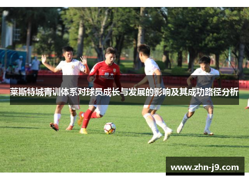 莱斯特城青训体系对球员成长与发展的影响及其成功路径分析