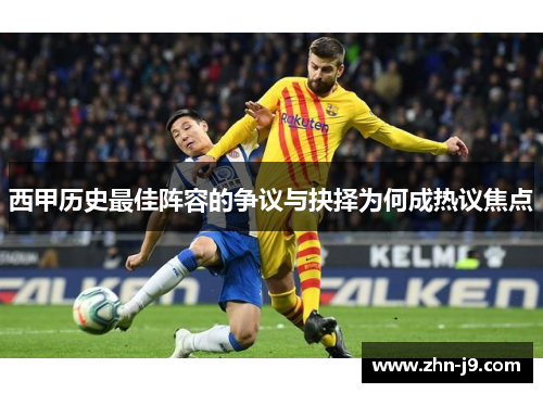 西甲历史最佳阵容的争议与抉择为何成热议焦点 西甲历史最佳阵容的争议与抉择为何成热议焦点