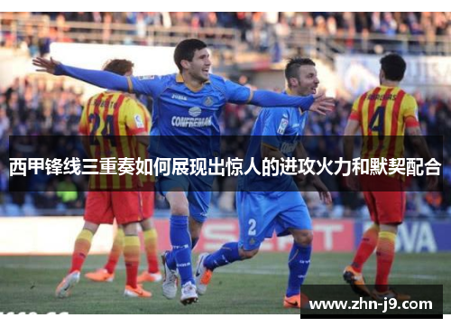 西甲锋线三重奏如何展现出惊人的进攻火力和默契配合