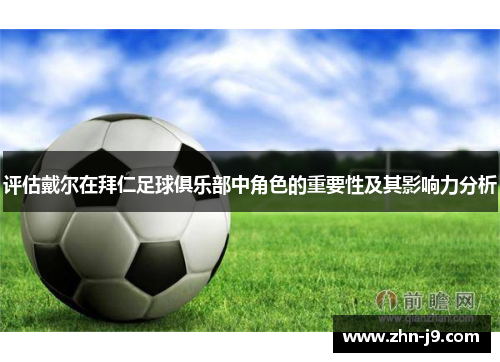 评估戴尔在拜仁足球俱乐部中角色的重要性及其影响力分析 评估戴尔在拜仁足球俱乐部中角色的重要性及其影响力分析