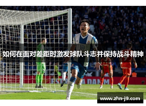 如何在面对差距时激发球队斗志并保持战斗精神