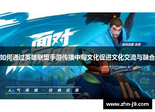 如何通过英雄联盟手游传播中匈文化促进文化交流与融合