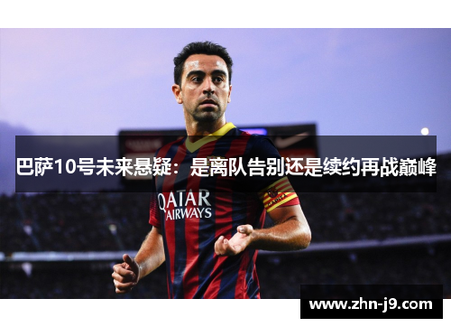 巴萨10号未来悬疑:是离队告别还是续约再战巅峰 巴萨10号未来悬疑:是离队告别还是续约再战巅峰
