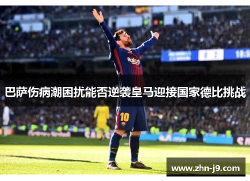 巴萨伤病潮困扰能否逆袭皇马迎接国家德比挑战 巴萨伤病潮困扰能否逆袭皇马迎接国家德比挑战