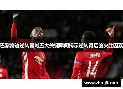 巴黎奇迹逆转曼城五大关键瞬间揭示逆转背后的决胜因素 巴黎奇迹逆转曼城五大关键瞬间揭示逆转背后的决胜因素