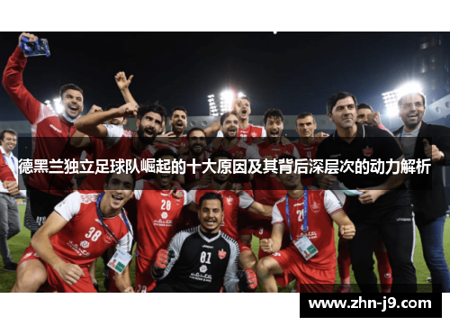 德黑兰独立足球队崛起的十大原因及其背后深层次的动力解析