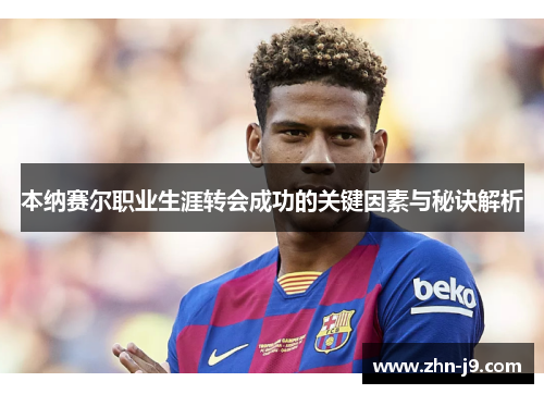 本纳赛尔职业生涯转会成功的关键因素与秘诀解析