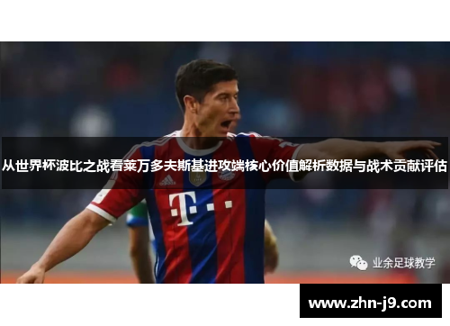 从世界杯波比之战看莱万多夫斯基进攻端核心价值解析数据与战术贡献评估