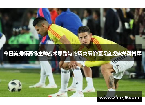 今日美洲杯赛场主帅战术思路与临场决策价值深度观察关键博弈