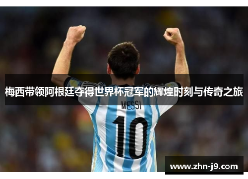 梅西带领阿根廷夺得世界杯冠军的辉煌时刻与传奇之旅 梅西带领阿根廷夺得世界杯冠军的辉煌时刻与传奇之旅