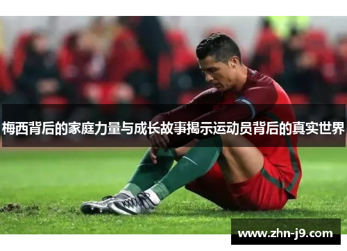 梅西背后的家庭力量与成长故事揭示运动员背后的真实世界 梅西背后的家庭力量与成长故事揭示运动员背后的真实世界
