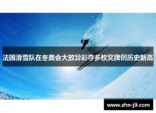 法国滑雪队在冬奥会大放异彩夺多枚奖牌创历史新高