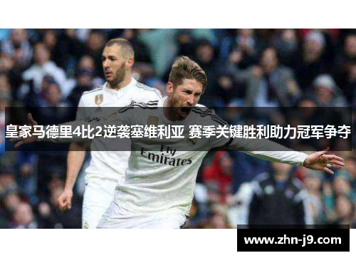 皇家马德里4比2逆袭塞维利亚 赛季关键胜利助力冠军争夺