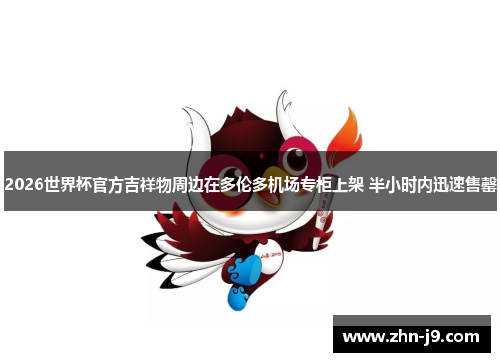 2026世界杯官方吉祥物周边在多伦多机场专柜上架 半小时内迅速售罄