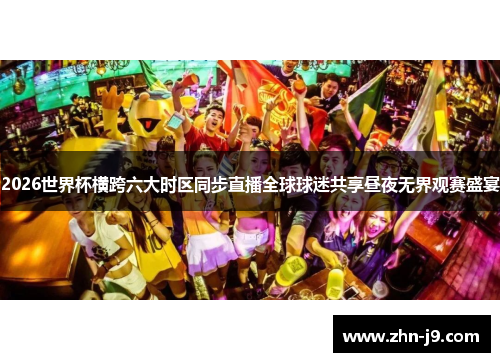2026世界杯横跨六大时区同步直播全球球迷共享昼夜无界观赛盛宴