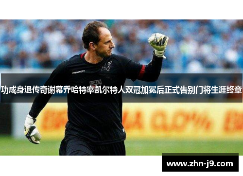 功成身退传奇谢幕乔哈特率凯尔特人双冠加冕后正式告别门将生涯终章