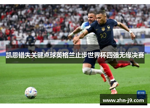 凯恩错失关键点球英格兰止步世界杯四强无缘决赛 凯恩错失关键点球英格兰止步世界杯四强无缘决赛