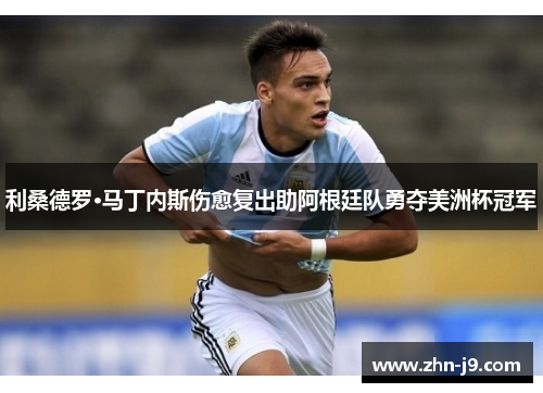利桑德罗·马丁内斯伤愈复出助阿根廷队勇夺美洲杯冠军 利桑德罗·马丁内斯伤愈复出助阿根廷队勇夺美洲杯冠军