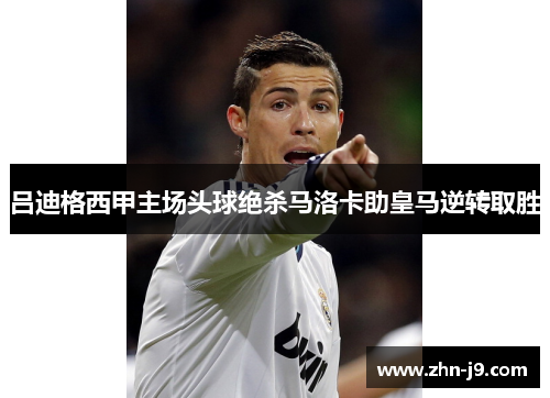 吕迪格西甲主场头球绝杀马洛卡助皇马逆转取胜