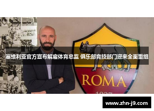 塞维利亚官方宣布解雇体育总监 俱乐部竞技部门迎来全面重组 塞维利亚官方宣布解雇体育总监 俱乐部竞技部门迎来全面重组