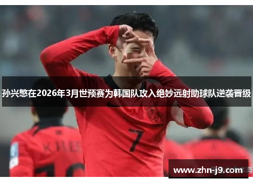 孙兴慜在2026年3月世预赛为韩国队攻入绝妙远射助球队逆袭晋级