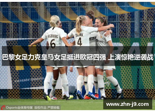 巴黎女足力克皇马女足挺进欧冠四强 上演惊艳逆袭战 巴黎女足力克皇马女足挺进欧冠四强 上演惊艳逆袭战
