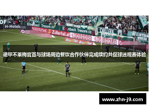 德甲不莱梅官宣与球场周边餐饮合作伙伴完成续约共促球迷观赛体验 德甲不莱梅官宣与球场周边餐饮合作伙伴完成续约共促球迷观赛体验