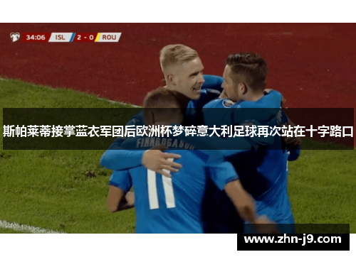 斯帕莱蒂接掌蓝衣军团后欧洲杯梦碎意大利足球再次站在十字路口