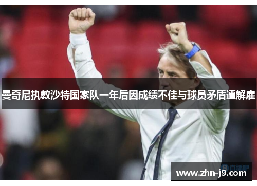 曼奇尼执教沙特国家队一年后因成绩不佳与球员矛盾遭解雇