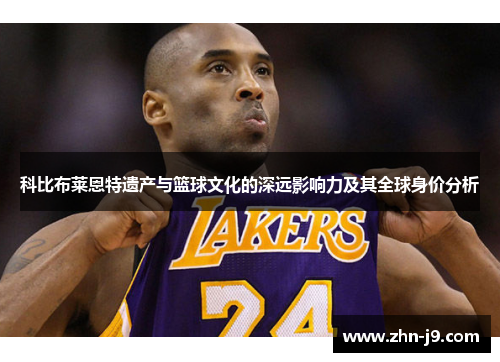 科比布莱恩特遗产与篮球文化的深远影响力及其全球身价分析 科比布莱恩特遗产与篮球文化的深远影响力及其全球身价分析