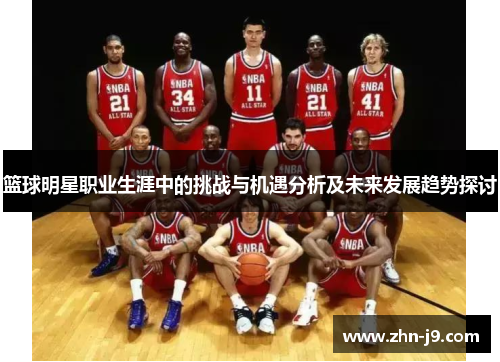 篮球明星职业生涯中的挑战与机遇分析及未来发展趋势探讨