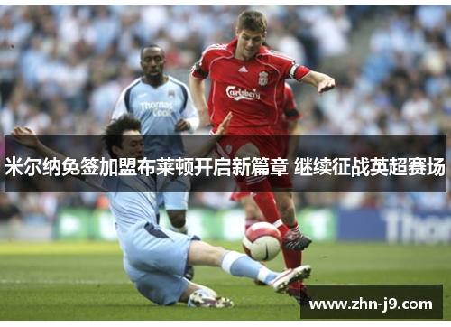 米尔纳免签加盟布莱顿开启新篇章 继续征战英超赛场