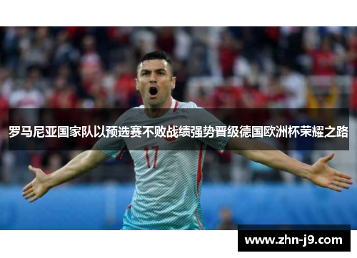 罗马尼亚国家队以预选赛不败战绩强势晋级德国欧洲杯荣耀之路