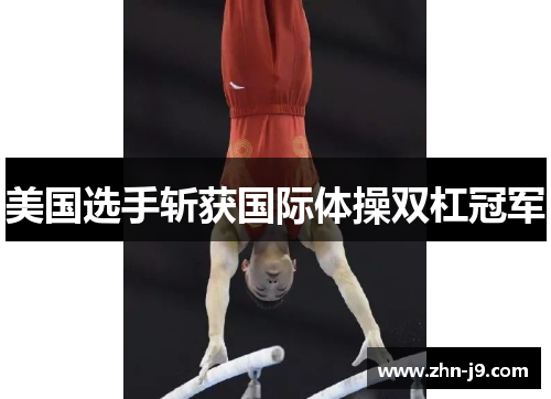 美国选手斩获国际体操双杠冠军