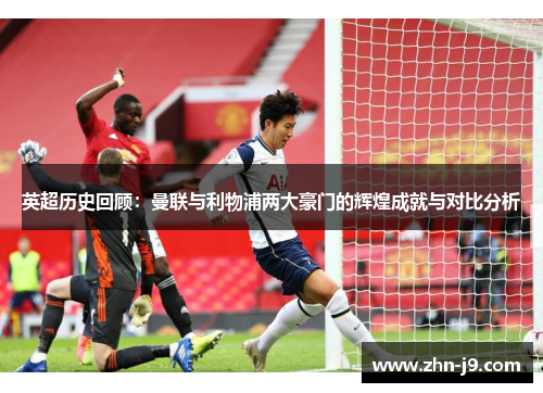 英超历史回顾：曼联与利物浦两大豪门的辉煌成就与对比分析