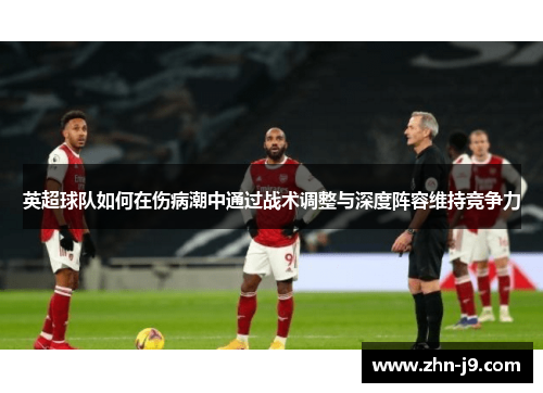 英超球队如何在伤病潮中通过战术调整与深度阵容维持竞争力
