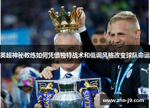 英超神秘教练如何凭借独特战术和低调风格改变球队命运