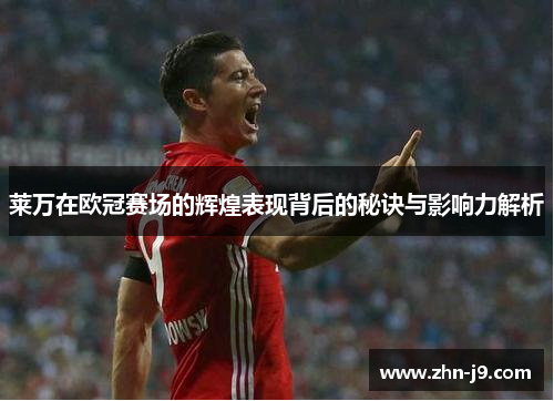 莱万在欧冠赛场的辉煌表现背后的秘诀与影响力解析