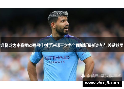 谁将成为本赛季欧冠最佳射手进球王之争全面解析最新走势与关键球员
