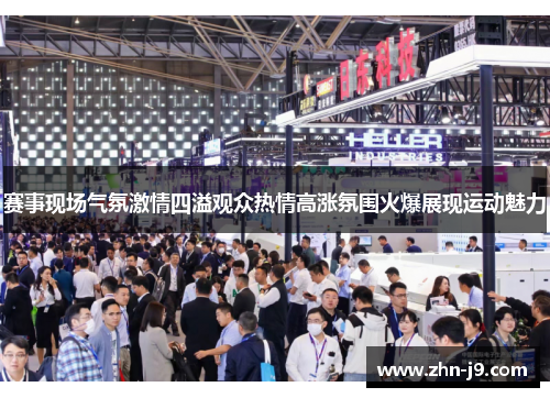 赛事现场气氛激情四溢观众热情高涨氛围火爆展现运动魅力