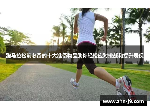 跑马拉松前必备的十大准备物品助你轻松应对挑战和提升表现 跑马拉松前必备的十大准备物品助你轻松应对挑战和提升表现