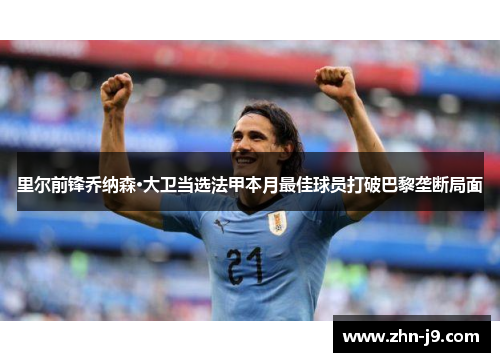 里尔前锋乔纳森·大卫当选法甲本月最佳球员打破巴黎垄断局面
