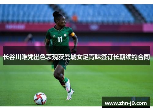 长谷川唯凭出色表现获曼城女足青睐签订长期续约合同 长谷川唯凭出色表现获曼城女足青睐签订长期续约合同