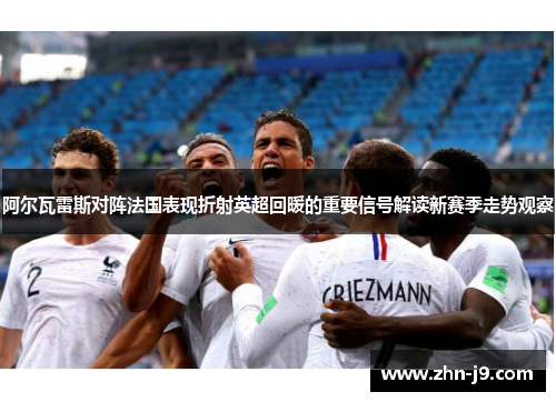 阿尔瓦雷斯对阵法国表现折射英超回暖的重要信号解读新赛季走势观察