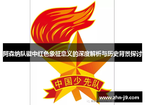 阿森纳队徽中红色象征意义的深度解析与历史背景探讨