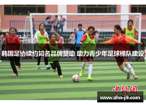韩国足协续约知名品牌赞助 助力青少年足球梯队建设