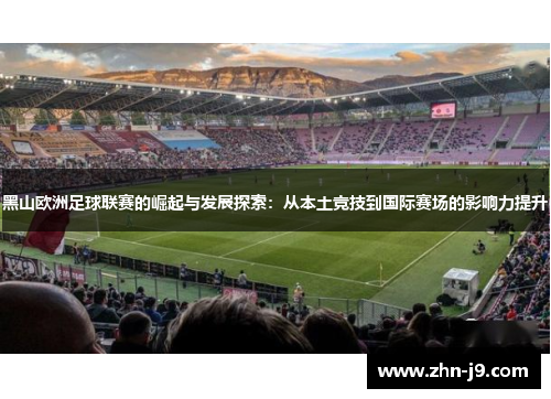黑山欧洲足球联赛的崛起与发展探索:从本土竞技到国际赛场的影响力提升 黑山欧洲足球联赛的崛起与发展探索:从本土竞技到国际赛场的影响力提升