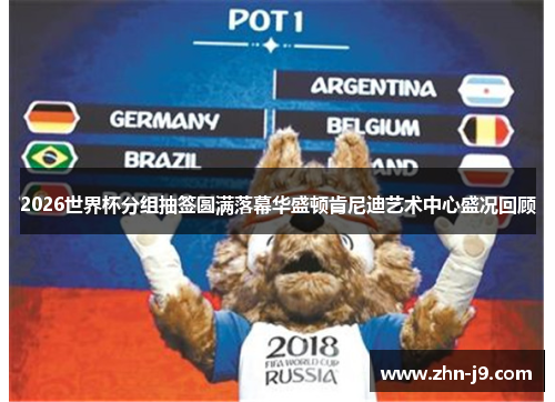 2026世界杯分组抽签圆满落幕华盛顿肯尼迪艺术中心盛况回顾 2026世界杯分组抽签圆满落幕华盛顿肯尼迪艺术中心盛况回顾