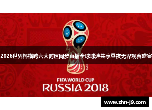 2026世界杯横跨六大时区同步直播全球球迷共享昼夜无界观赛盛宴 2026世界杯横跨六大时区同步直播全球球迷共享昼夜无界观赛盛宴