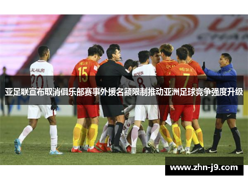 亚足联宣布取消俱乐部赛事外援名额限制推动亚洲足球竞争强度升级